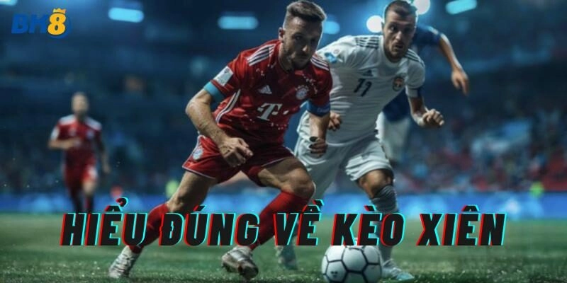 Hiểu đúng về Kèo Xiên