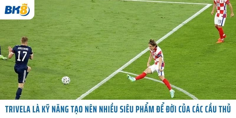 Mẹo Tận Dụng Kỹ Năng Trivela Chiến Thắng Mọi Loại Kèo