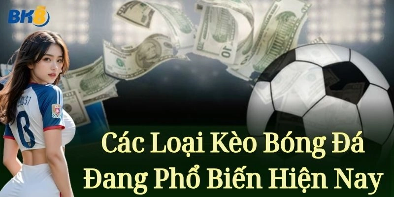 Các loại kèo bóng đá đang trở nên phổ biến hiện nay
