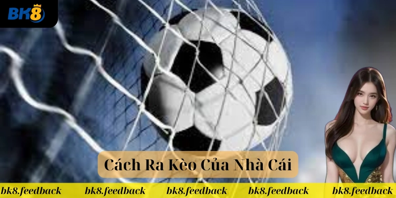 Cách Ra Kèo Của Nhà Cái – Bí Quyết Soi Lợi Thế Người Chơi!