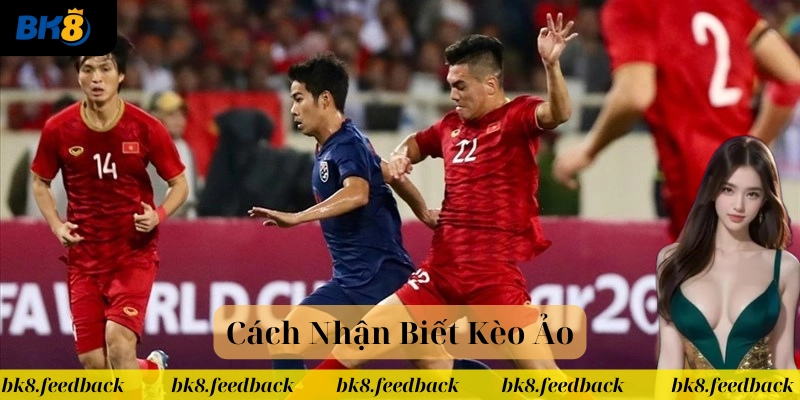 Bách Khoa Toàn Thư Về Cách Nhận Biết Kèo Ảo Từ Cao Thủ