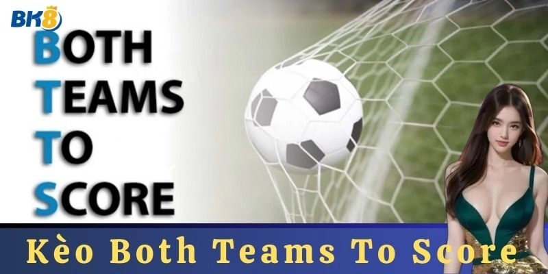 Kèo Both Teams To Score: Chi Tiết và Kinh Nghiệm Cá Cược