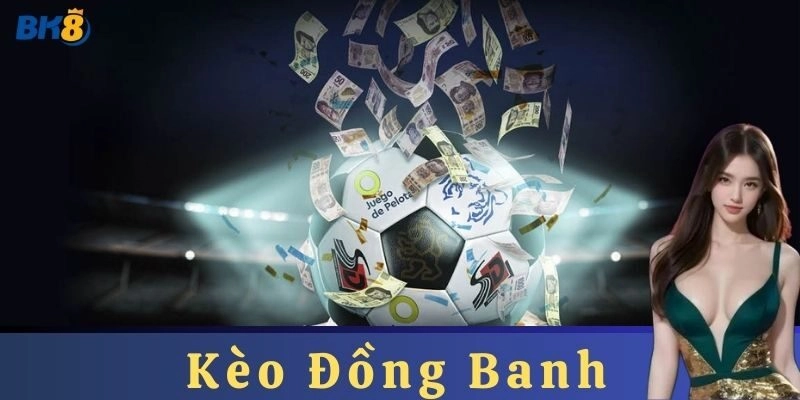 Kèo Đồng Banh là gì? Hướng dẫn chơi chi tiết tại BK8