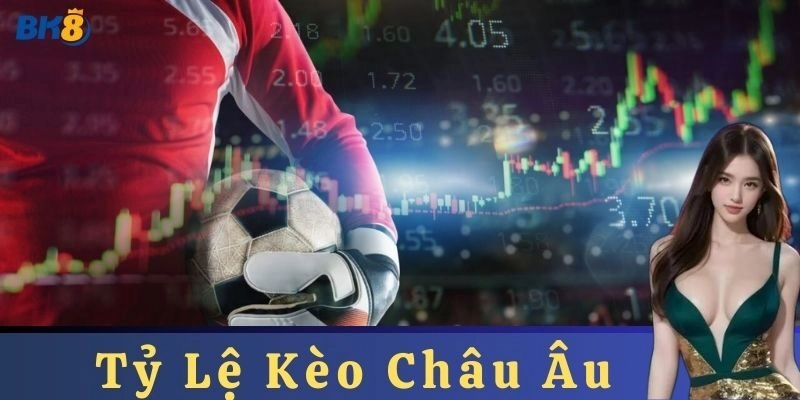 Tìm hiểu về Tỷ Lệ Kèo Châu Âu trong cá cược bóng đá