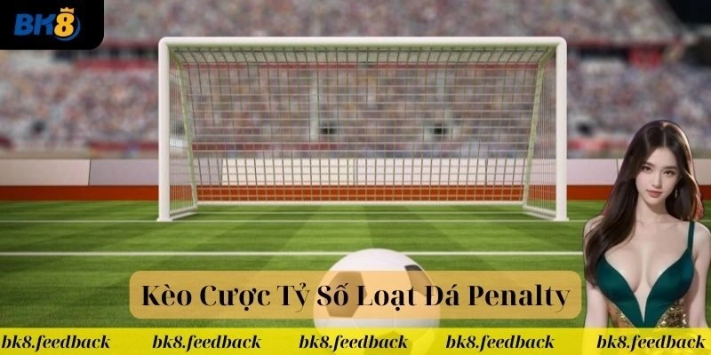 Kèo Cược Tỷ Số Loạt Đá Penalty BK8 – Kèo Cực Hot Thưởng Lớn
