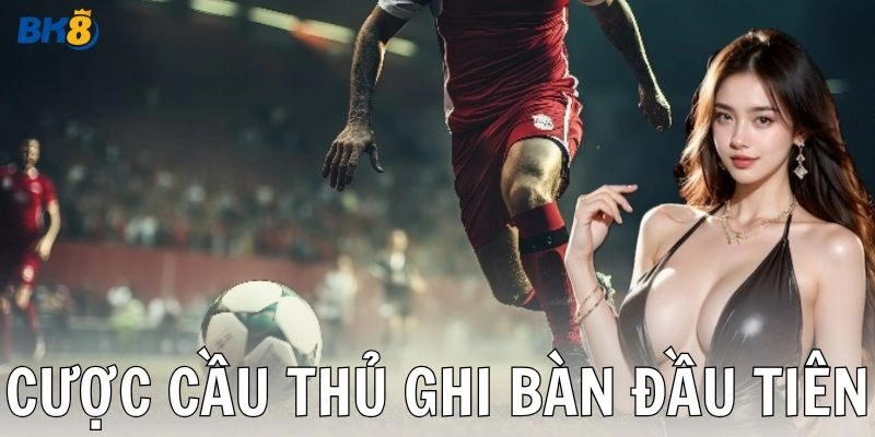 Cược cầu thủ ghi bàn đầu tiên: Chinh phục kèo đúng cách!