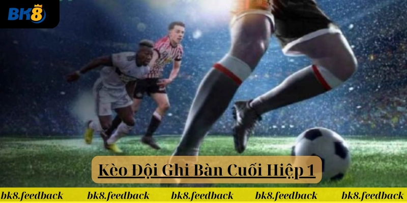 Cược thủ biết gì về Kèo Đội Ghi Bàn Hiệp 1