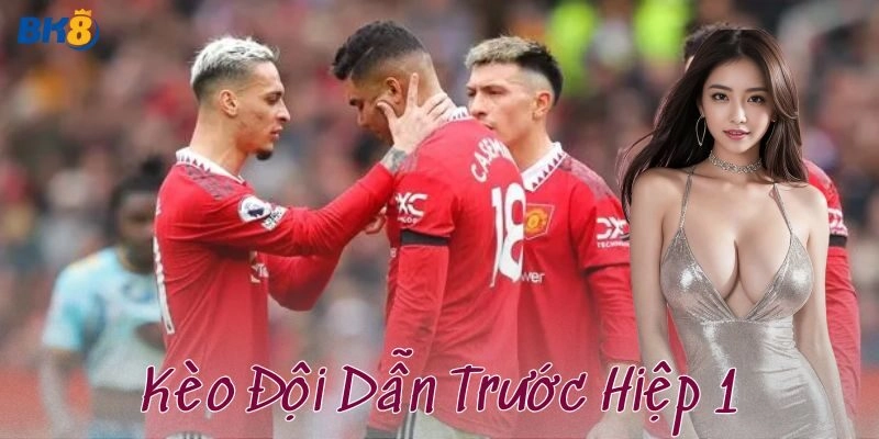 Kèo đội dẫn trước hiệp 1 là gì?