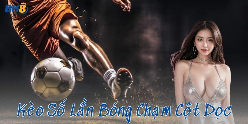 Kèo số lần bóng chạm cột dọc – Mẹo cược không thể bỏ qua