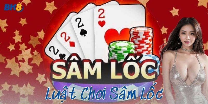 Luật chơi sâm lốc chuẩn xác giúp anh em thắng dễ dàng