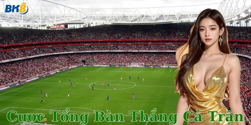 Ưu điểm và rủi ro khi chơi cược tổng bàn thắng cả trận