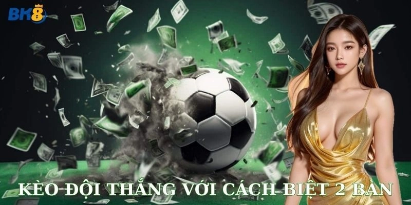 Chiến lược và quản lý vốn khi chơi kèo đội thắng với cách biệt 2 bàn