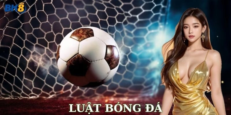 Luật bóng đá – Cẩm nang chơi kèo chuẩn không cần chỉnh