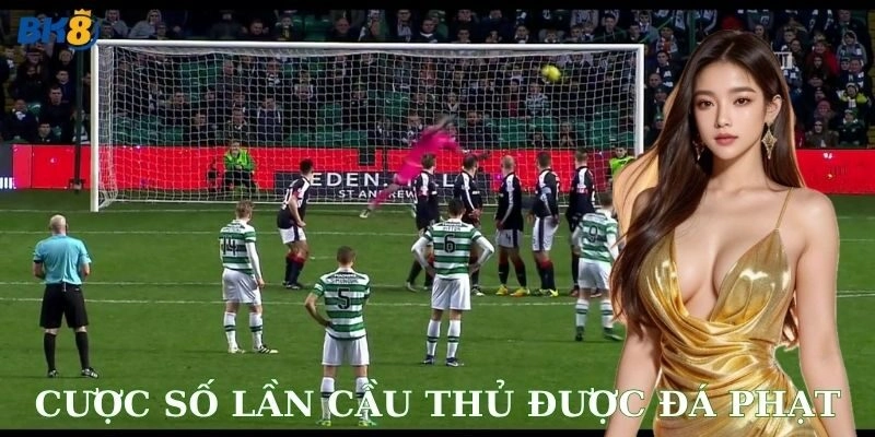 Tại sao cược số lần cầu thủ được đá phạt lại hấp dẫn?