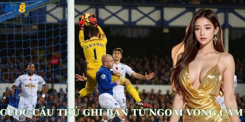 Vì sao nhiều người chơi mê cược cầu thủ ghi bàn từ ngoài vòng cấm?