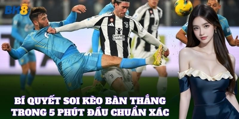 Bí quyết soi Kèo Bàn Thắng Trong 5 Phút Đầu chuẩn xác
