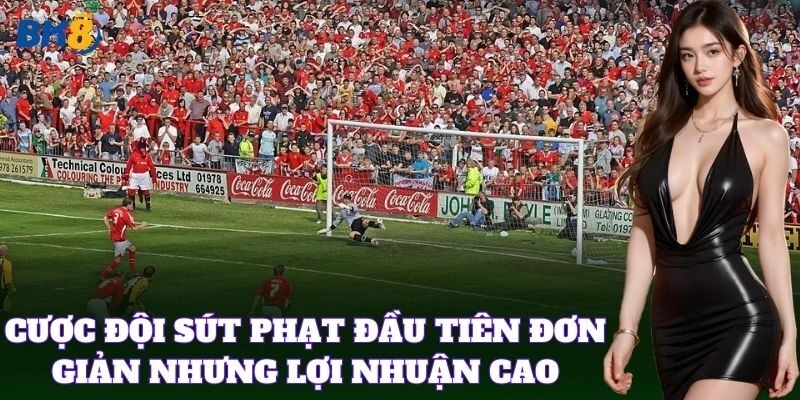 Cược Đội Sút Phạt Đầu Tiên đơn giản nhưng lợi nhuận cao