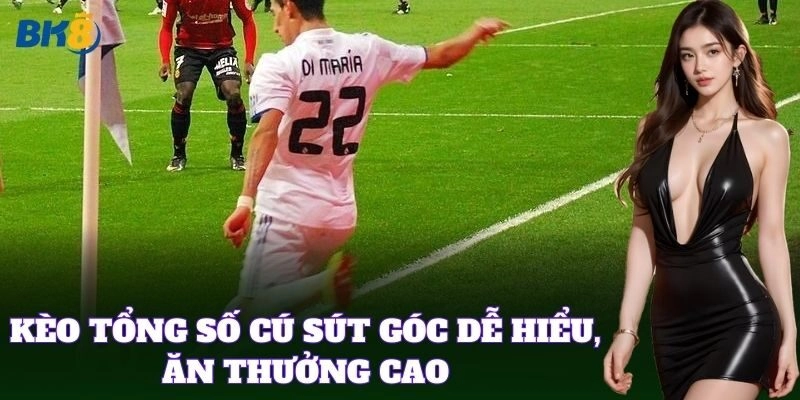 Kèo Tổng Số Cú Sút Góc dễ hiểu, ăn thưởng cao