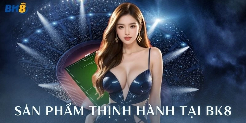 Sản phẩm thịnh hành nhiều người chơi tại BK8