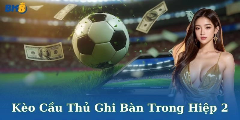 Kèo cầu thủ ghi bàn trong hiệp 2 BK8