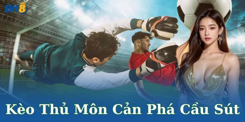 Kèo thủ môn cản phá cầu sút là gì?